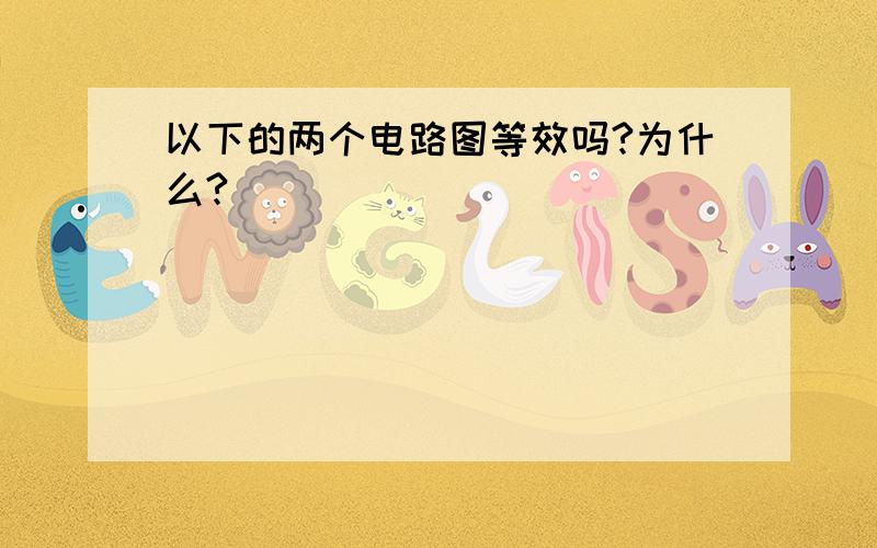 以下的两个电路图等效吗?为什么?