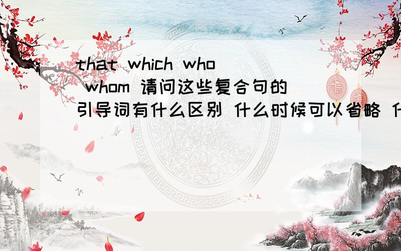 that which who whom 请问这些复合句的引导词有什么区别 什么时候可以省略 什么时候不可以 为什么?