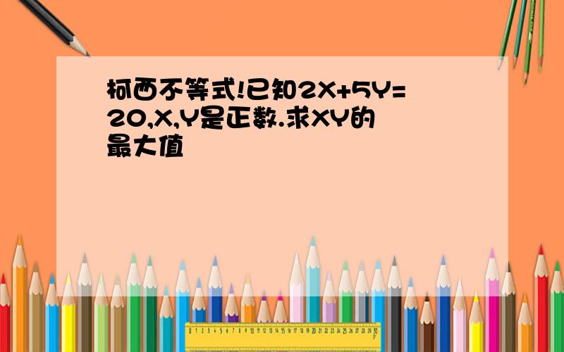 柯西不等式!已知2X+5Y=20,X,Y是正数.求XY的最大值