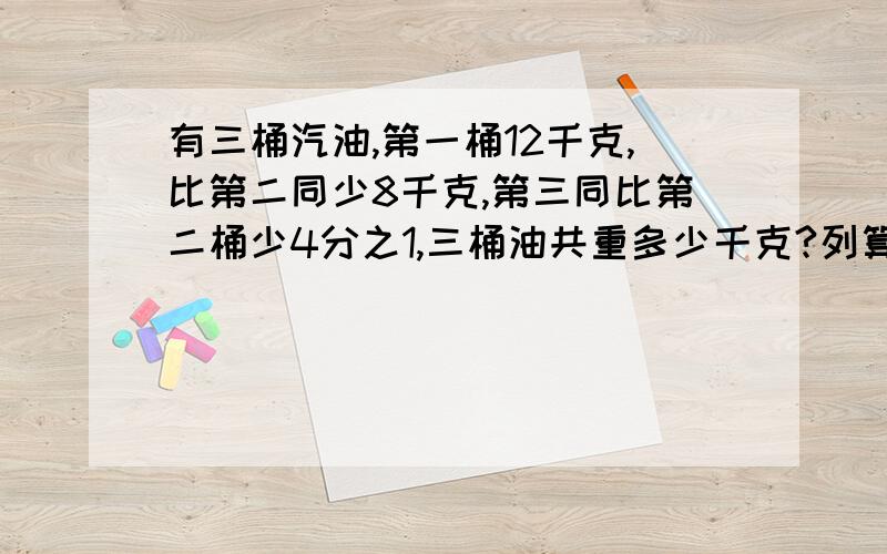 有三桶汽油,第一桶12千克,比第二同少8千克,第三同比第二桶少4分之1,三桶油共重多少千克?列算术解