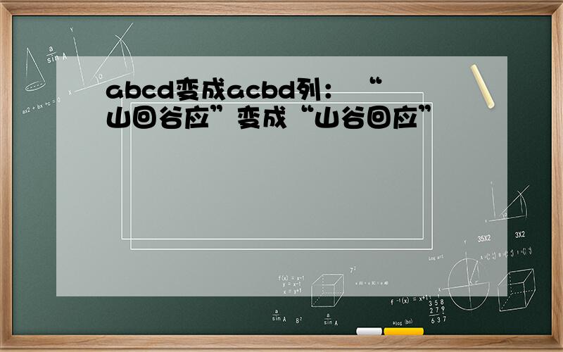 abcd变成acbd列： “山回谷应”变成“山谷回应”