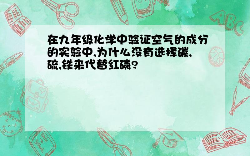 在九年级化学中验证空气的成分的实验中,为什么没有选择碳,硫,铁来代替红磷?