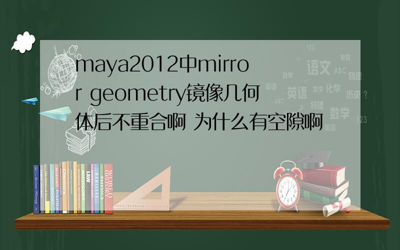 maya2012中mirror geometry镜像几何体后不重合啊 为什么有空隙啊