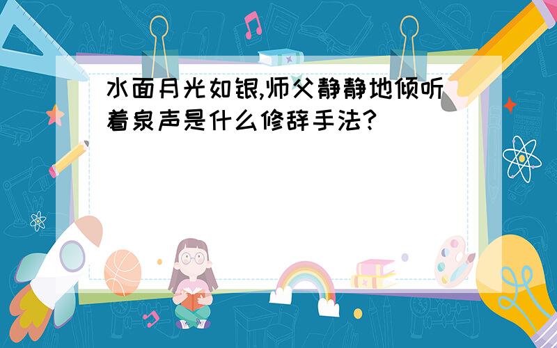 水面月光如银,师父静静地倾听着泉声是什么修辞手法?