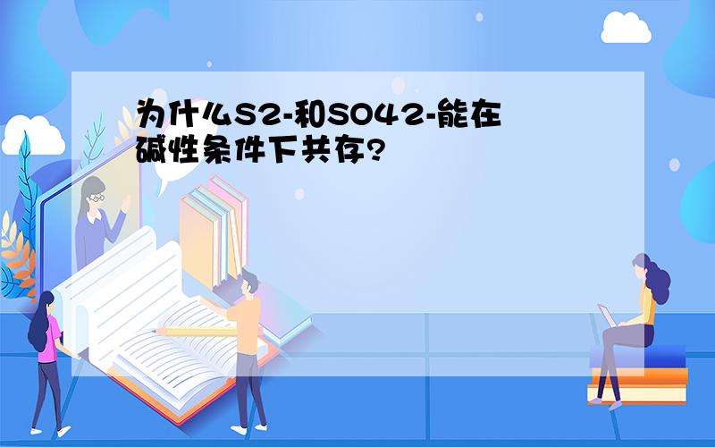 为什么S2-和SO42-能在碱性条件下共存?