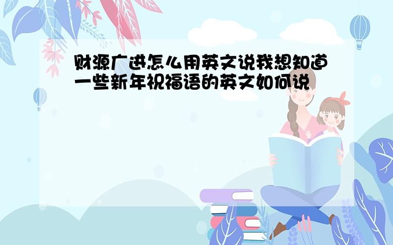 财源广进怎么用英文说我想知道一些新年祝福语的英文如何说