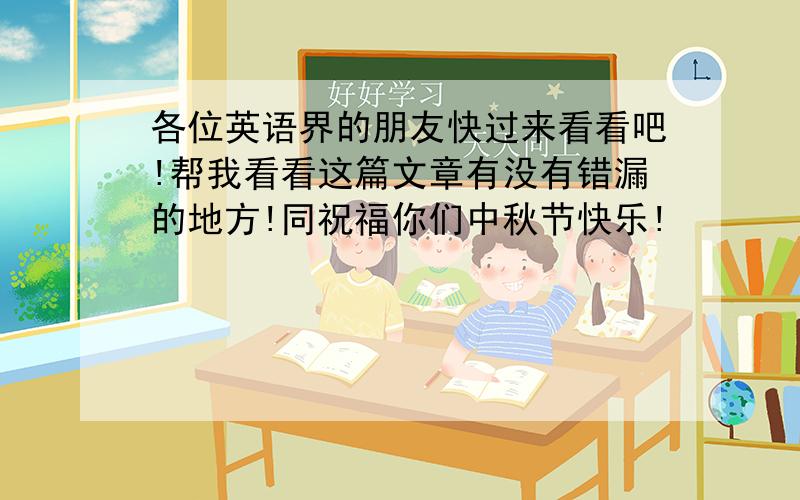 各位英语界的朋友快过来看看吧!帮我看看这篇文章有没有错漏的地方!同祝福你们中秋节快乐!