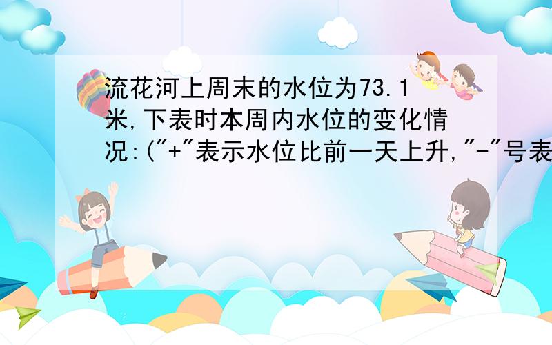 流花河上周末的水位为73.1米,下表时本周内水位的变化情况:(