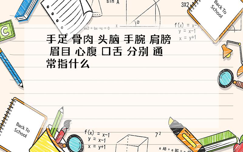 手足 骨肉 头脑 手腕 肩膀 眉目 心腹 口舌 分别 通常指什么