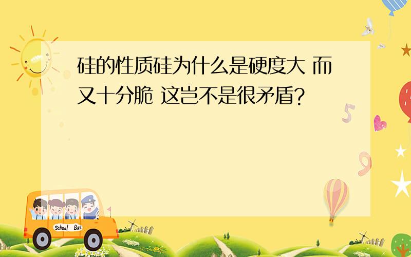 硅的性质硅为什么是硬度大 而又十分脆 这岂不是很矛盾?