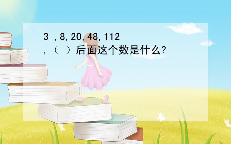 3 ,8,20,48,112,（ ）后面这个数是什么?