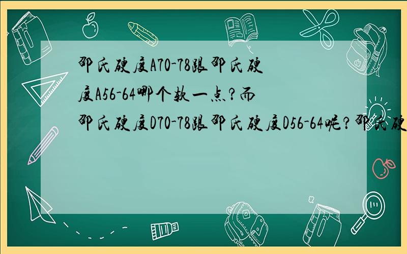 邵氏硬度A70-78跟邵氏硬度A56-64哪个软一点？而邵氏硬度D70-78跟邵氏硬度D56-64呢？邵氏硬度A/D显示