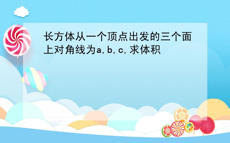 长方体从一个顶点出发的三个面上对角线为a,b,c,求体积