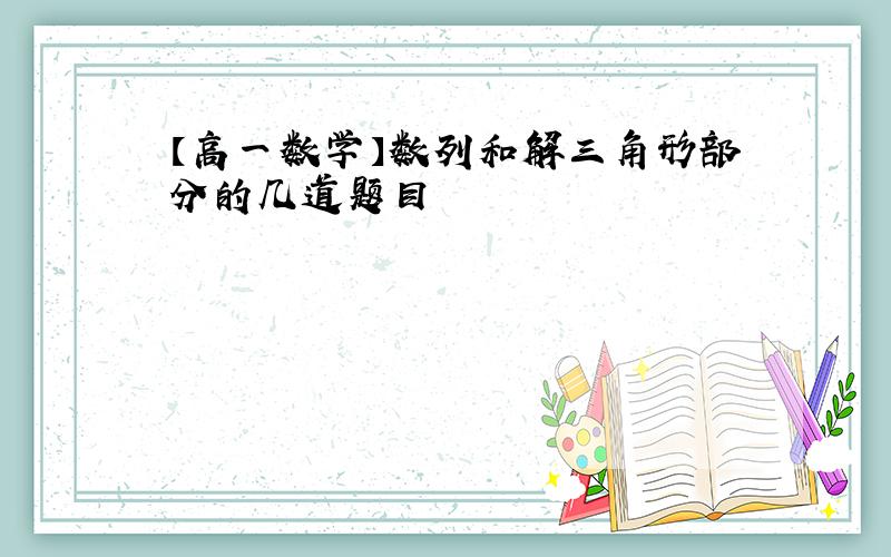 【高一数学】数列和解三角形部分的几道题目