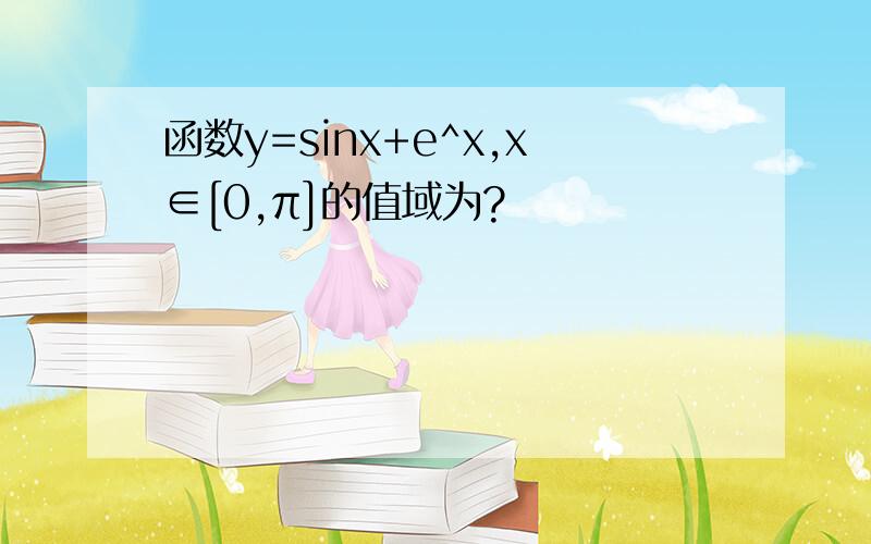 函数y=sinx+e^x,x∈[0,π]的值域为?