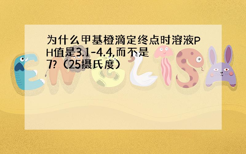 为什么甲基橙滴定终点时溶液PH值是3.1-4.4,而不是7?（25摄氏度）