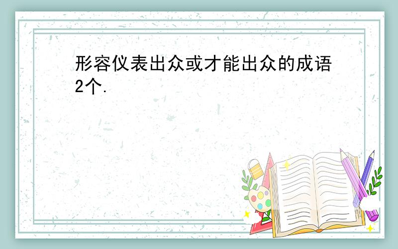 形容仪表出众或才能出众的成语2个.