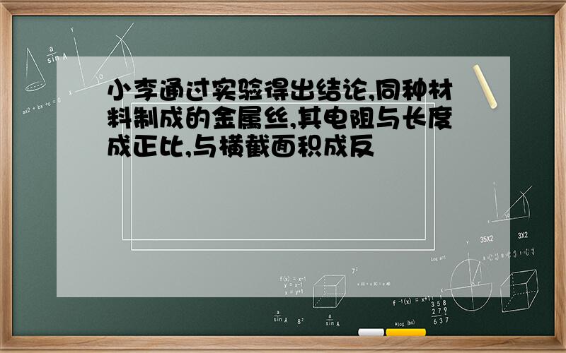 小李通过实验得出结论,同种材料制成的金属丝,其电阻与长度成正比,与横截面积成反