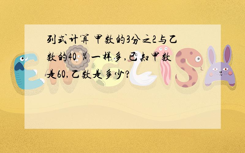 列式计算 甲数的3分之2与乙数的40 ％一样多,已知甲数是60,乙数是多少?