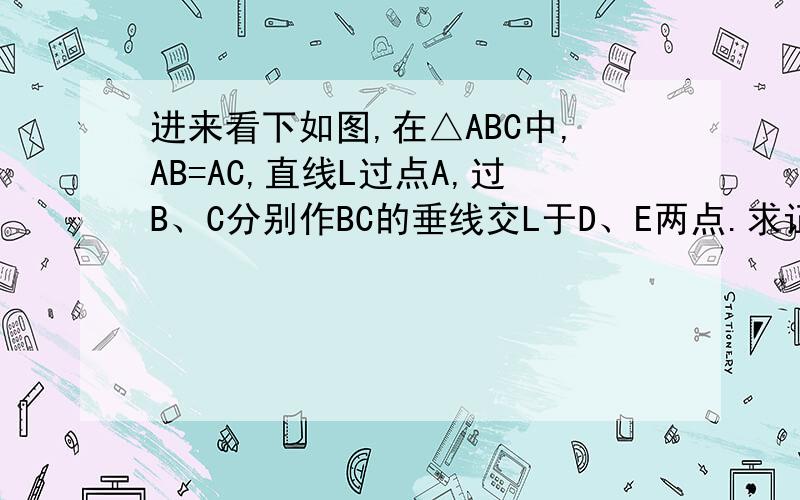 进来看下如图,在△ABC中,AB=AC,直线L过点A,过B、C分别作BC的垂线交L于D、E两点.求证：AD=AE.