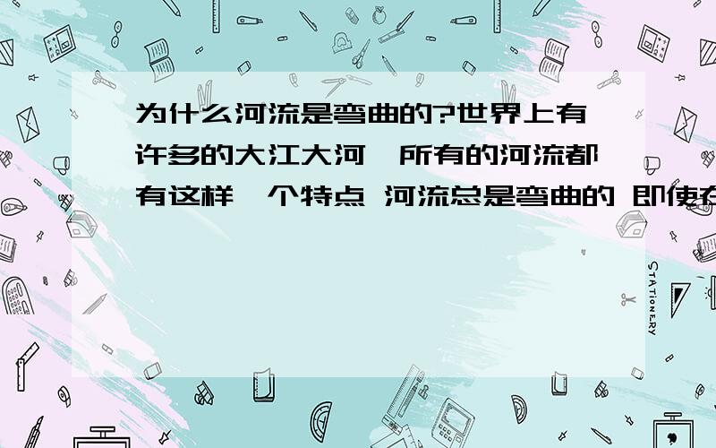 为什么河流是弯曲的?世界上有许多的大江大河,所有的河流都有这样一个特点 河流总是弯曲的 即使在平原的河流 也不能保持笔直