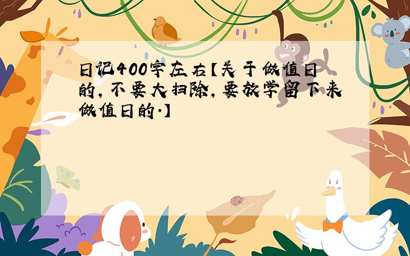 日记400字左右【关于做值日的,不要大扫除,要放学留下来做值日的.】