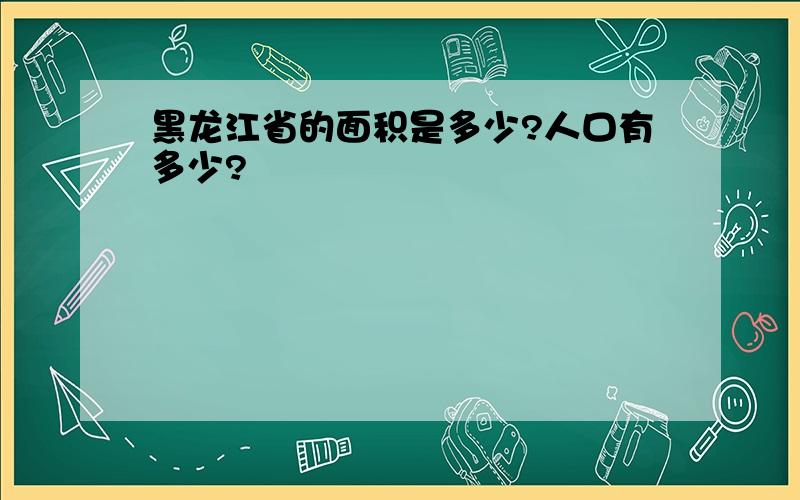 黑龙江省的面积是多少?人口有多少?