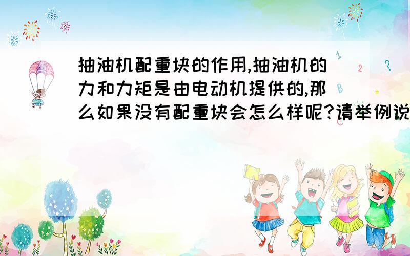 抽油机配重块的作用,抽油机的力和力矩是由电动机提供的,那么如果没有配重块会怎么样呢?请举例说明一下!