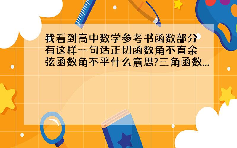 我看到高中数学参考书函数部分有这样一句话正切函数角不直余弦函数角不平什么意思?三角函数...