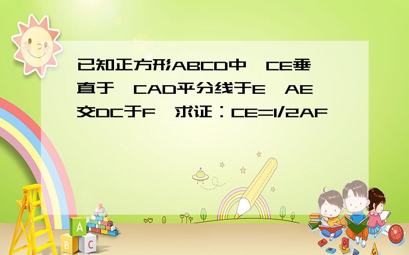 已知正方形ABCD中,CE垂直于∠CAD平分线于E,AE交DC于F,求证：CE=1/2AF