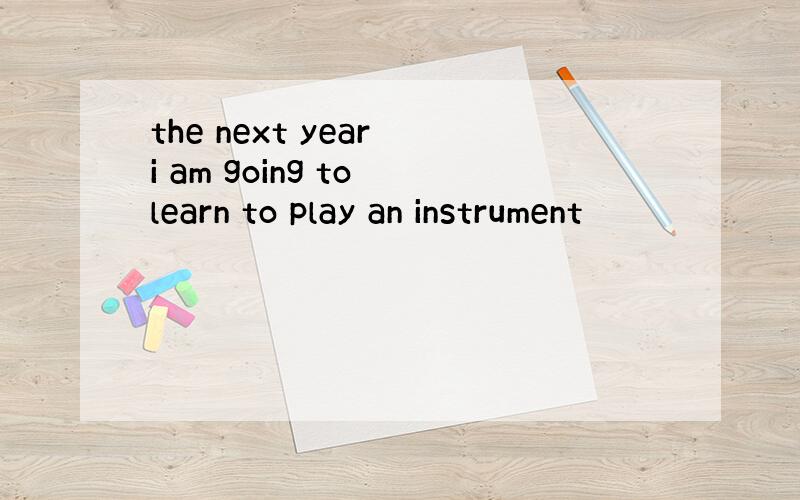 the next year i am going to learn to play an instrument