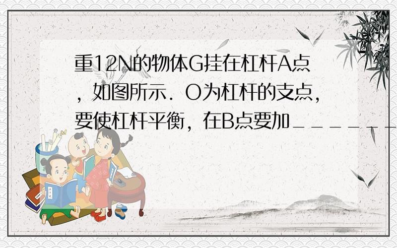 重12N的物体G挂在杠杆A点，如图所示．O为杠杆的支点，要使杠杆平衡，在B点要加______N的作用力．