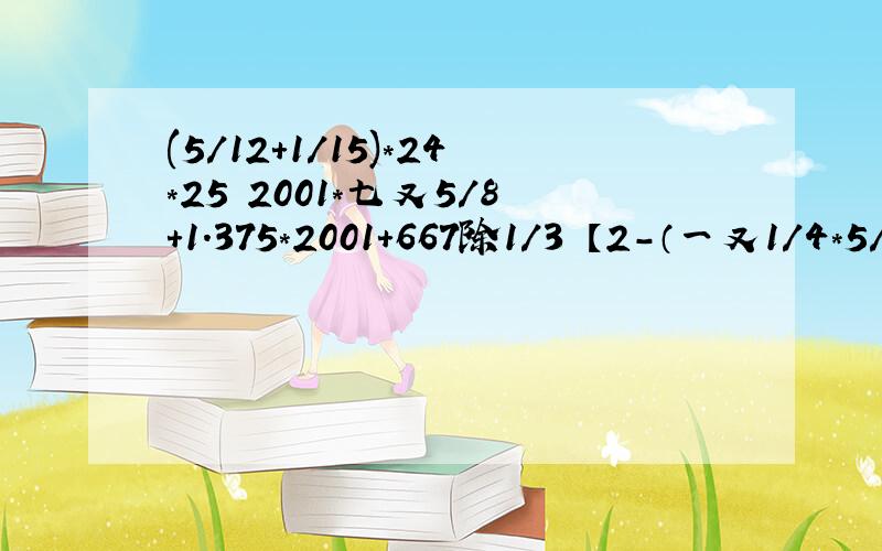 (5/12+1/15)*24*25 2001*七又5/8+1.375*2001+667除1/3 【2-（一又1/4*5/