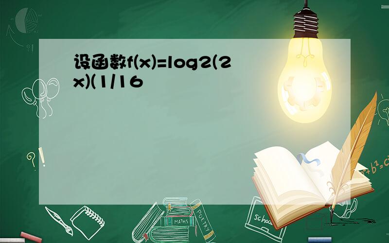 设函数f(x)=log2(2x)(1/16