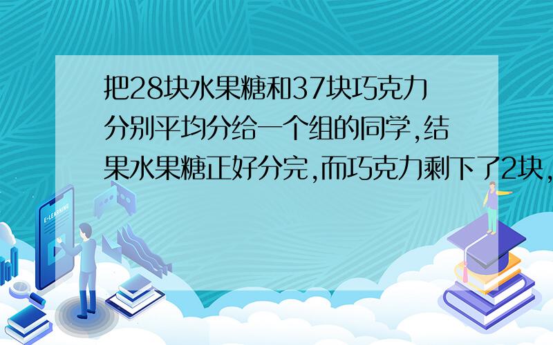 把28块水果糖和37块巧克力分别平均分给一个组的同学,结果水果糖正好分完,而巧克力剩下了2块,你知道这组