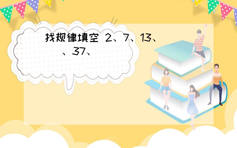 找规律填空 2、7、13、（ ）、37、（ ）