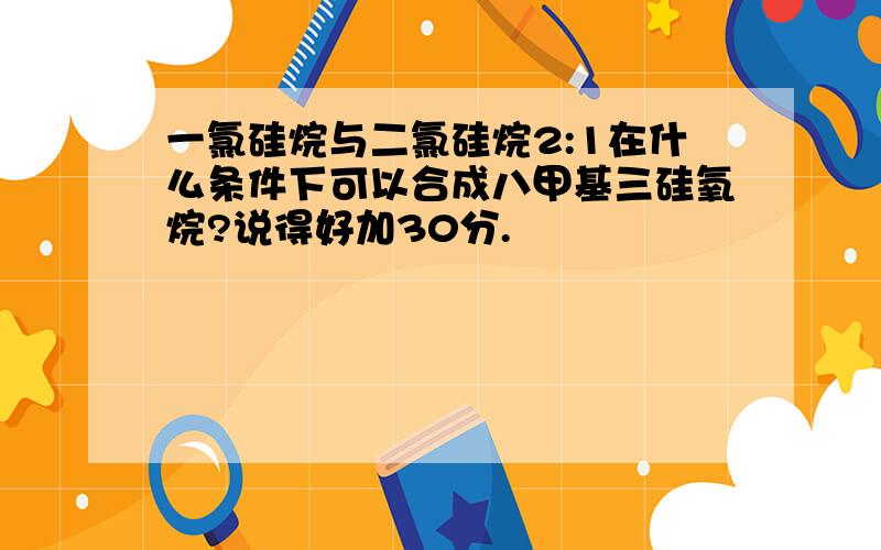 一氯硅烷与二氯硅烷2:1在什么条件下可以合成八甲基三硅氧烷?说得好加30分.