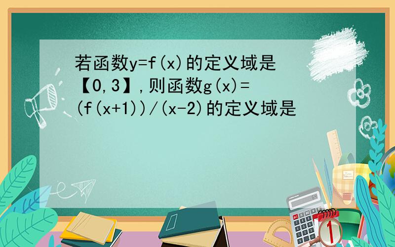 若函数y=f(x)的定义域是【0,3】,则函数g(x)=(f(x+1))/(x-2)的定义域是