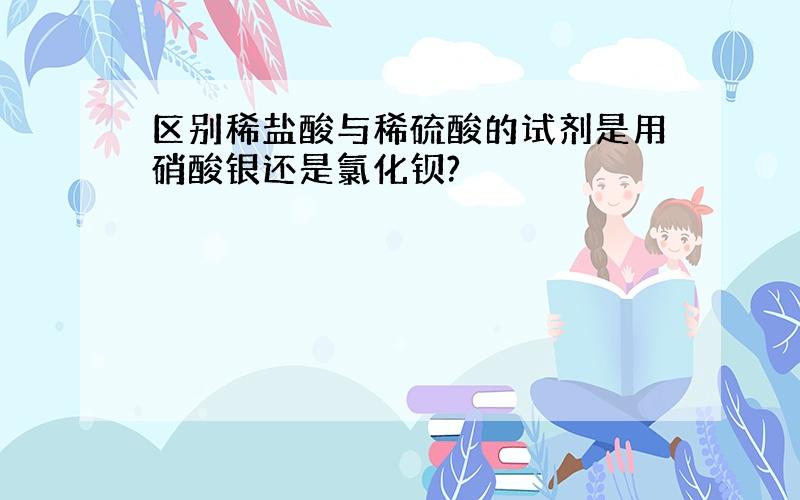 区别稀盐酸与稀硫酸的试剂是用硝酸银还是氯化钡?