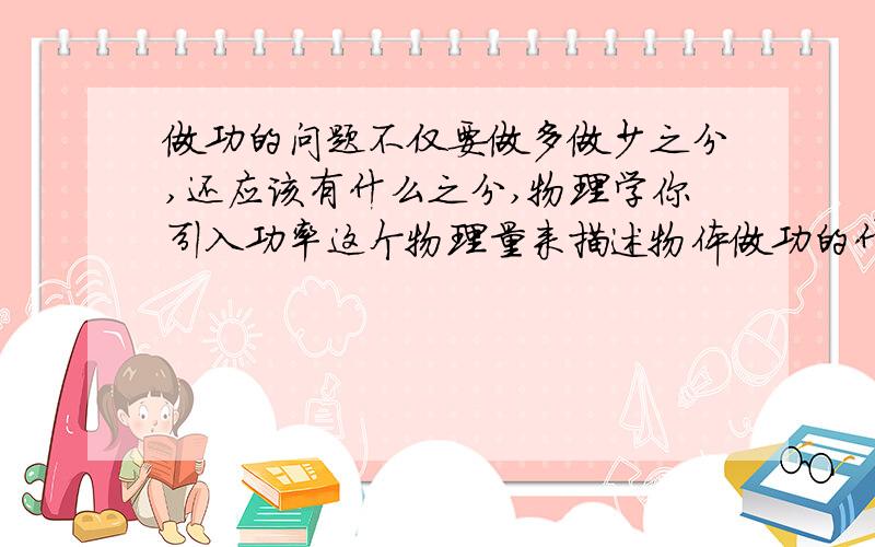 做功的问题不仅要做多做少之分,还应该有什么之分,物理学你引入功率这个物理量来描述物体做功的什么?