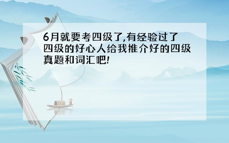 6月就要考四级了,有经验过了四级的好心人给我推介好的四级真题和词汇吧!