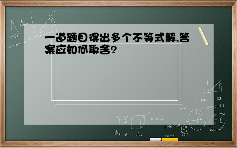 一道题目得出多个不等式解,答案应如何取舍?