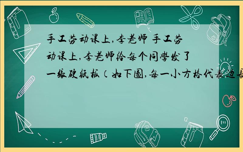 手工劳动课上,李老师 手工劳动课上,李老师给每个同学发了一张硬纸板（如下图,每一小方格代表边长为1cm的正方形）.你能把