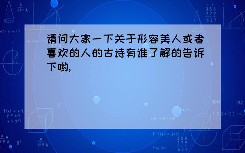 请问大家一下关于形容美人或者喜欢的人的古诗有谁了解的告诉下哟,