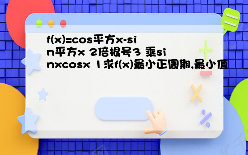 f(x)=cos平方x-sin平方x 2倍根号3 乘sinxcosx 1求f(x)最小正周期,最小值