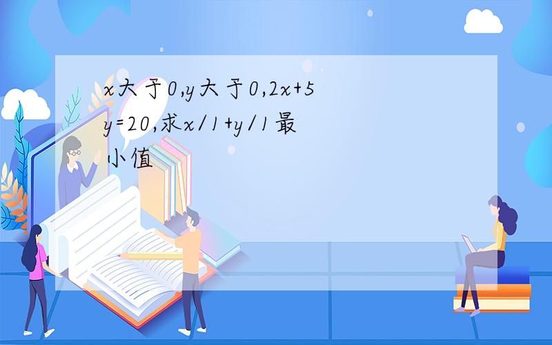 x大于0,y大于0,2x+5y=20,求x/1+y/1最小值