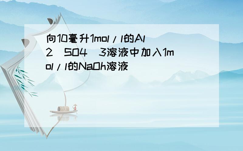 向10毫升1mol/l的Al2（SO4）3溶液中加入1mol/l的NaOh溶液