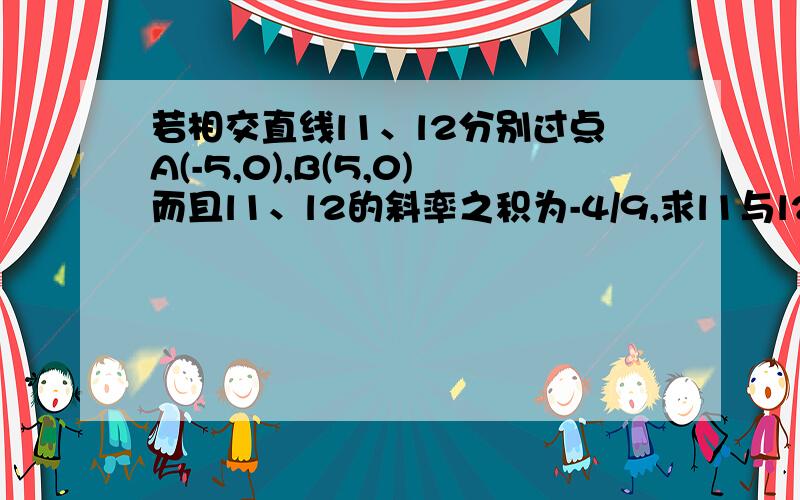 若相交直线l1、l2分别过点A(-5,0),B(5,0)而且l1、l2的斜率之积为-4/9,求l1与l2交点的轨迹方程,