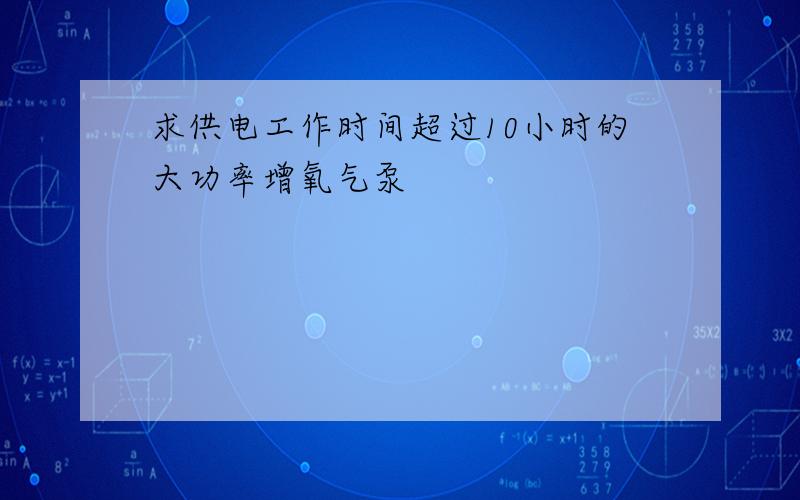 求供电工作时间超过10小时的大功率增氧气泵