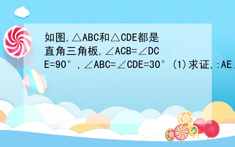 如图,△ABC和△CDE都是直角三角板,∠ACB=∠DCE=90°,∠ABC=∠CDE=30°(1)求证,:AE⊥BD